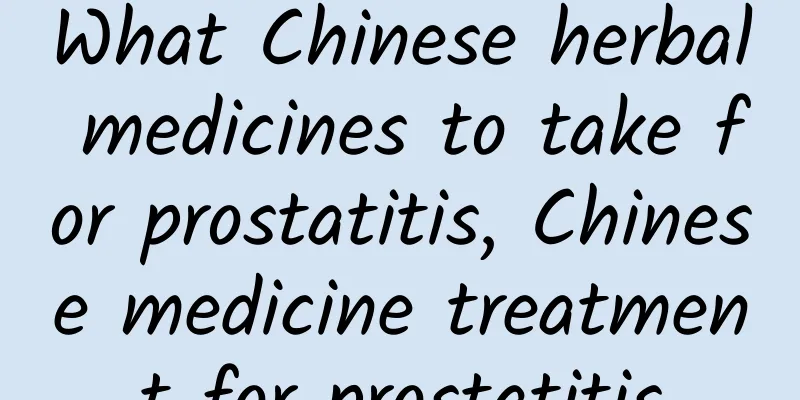 What Chinese herbal medicines to take for prostatitis, Chinese medicine treatment for prostatitis