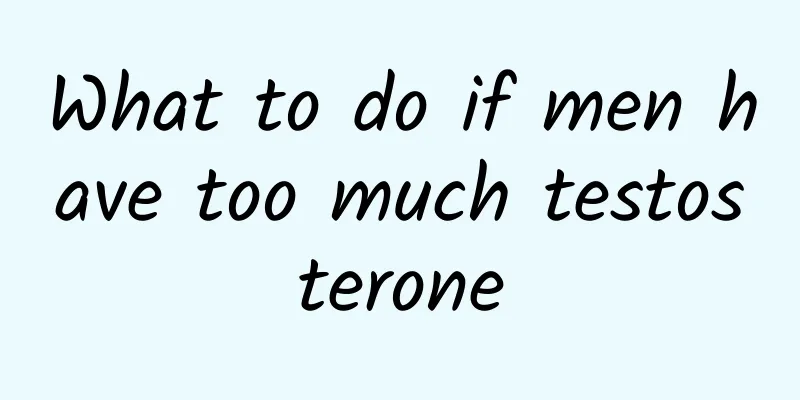 What to do if men have too much testosterone
