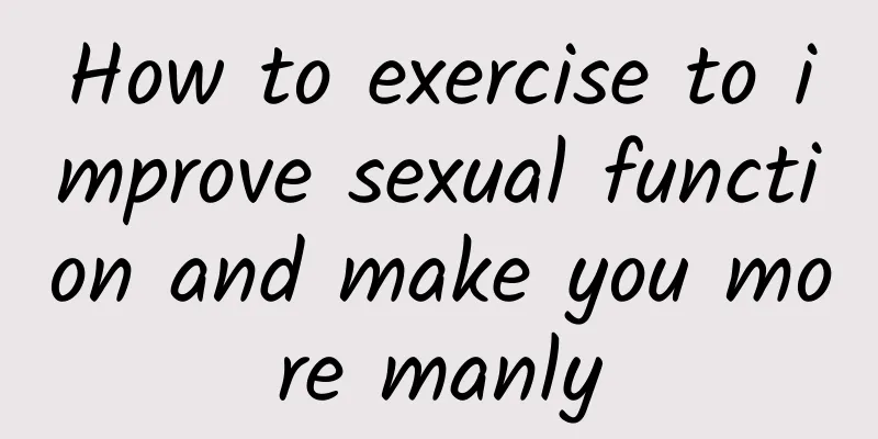 How to exercise to improve sexual function and make you more manly