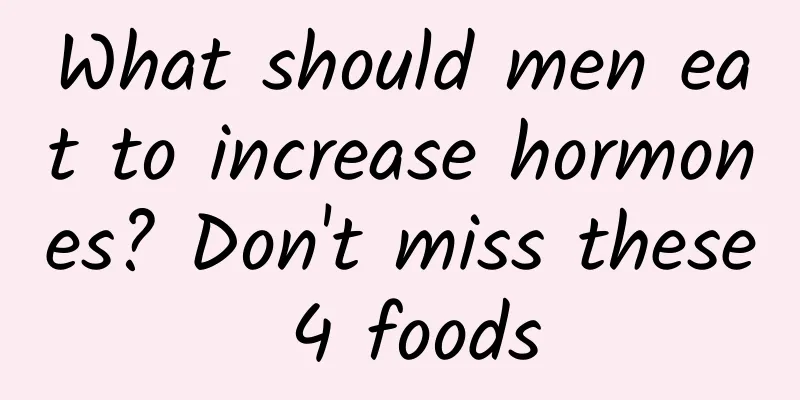 What should men eat to increase hormones? Don't miss these 4 foods