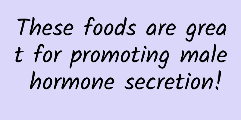 These foods are great for promoting male hormone secretion!