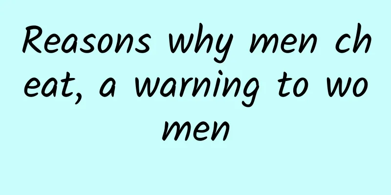 Reasons why men cheat, a warning to women
