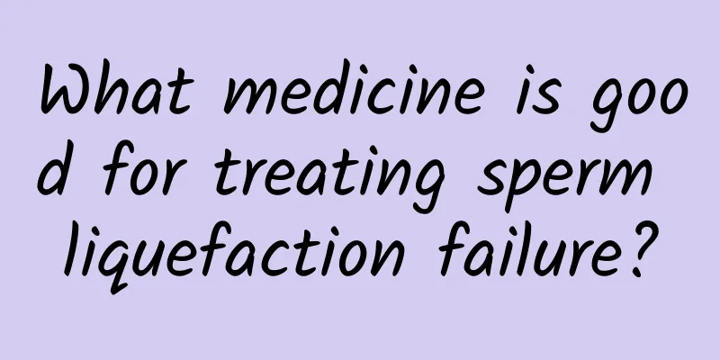 What medicine is good for treating sperm liquefaction failure?