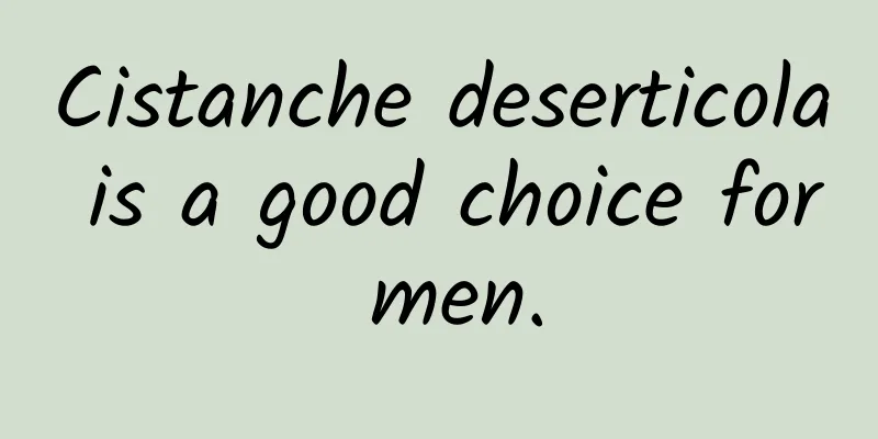 Cistanche deserticola is a good choice for men.