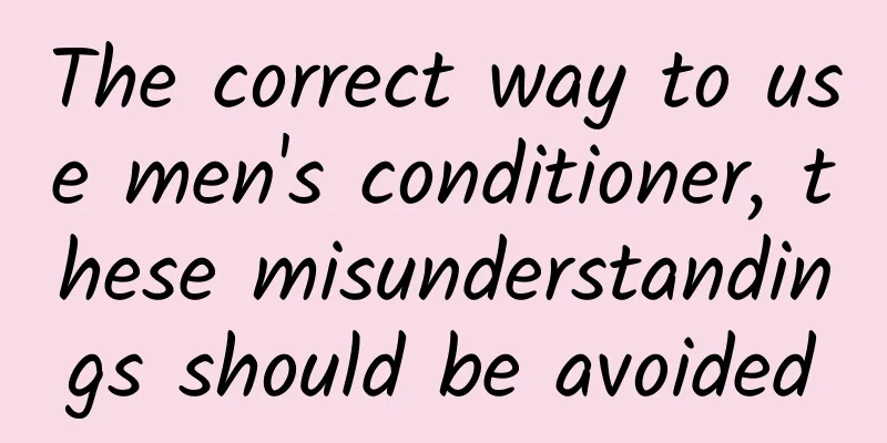 The correct way to use men's conditioner, these misunderstandings should be avoided