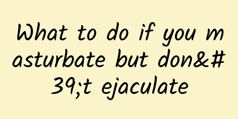 What to do if you masturbate but don't ejaculate