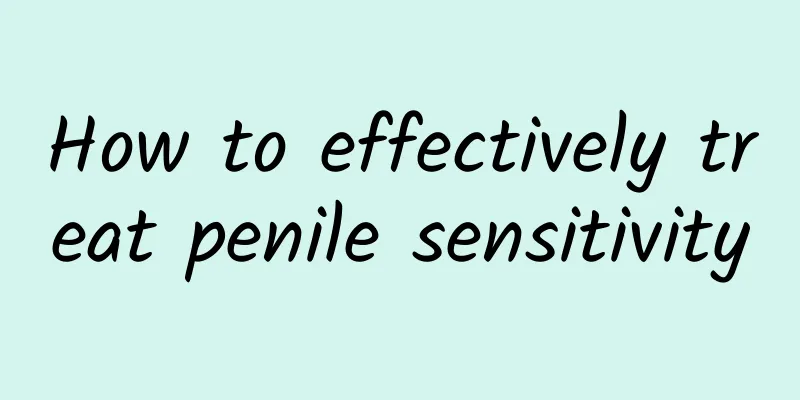 How to effectively treat penile sensitivity