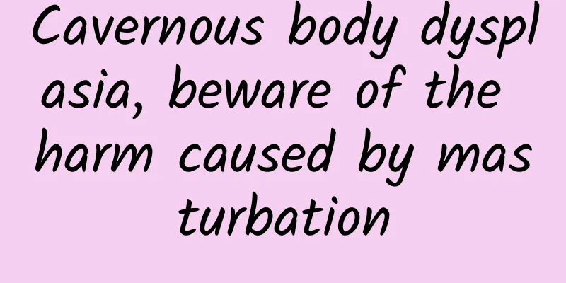 Cavernous body dysplasia, beware of the harm caused by masturbation