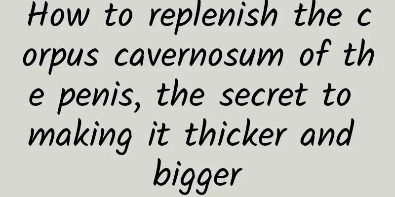 How to replenish the corpus cavernosum of the penis, the secret to making it thicker and bigger