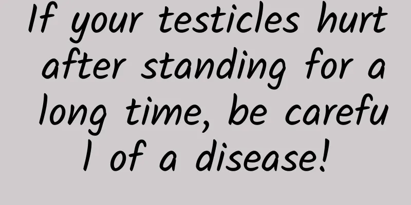 If your testicles hurt after standing for a long time, be careful of a disease!