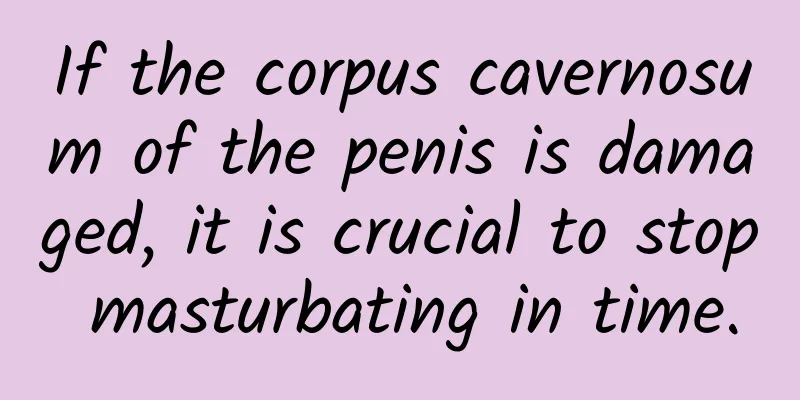 If the corpus cavernosum of the penis is damaged, it is crucial to stop masturbating in time.