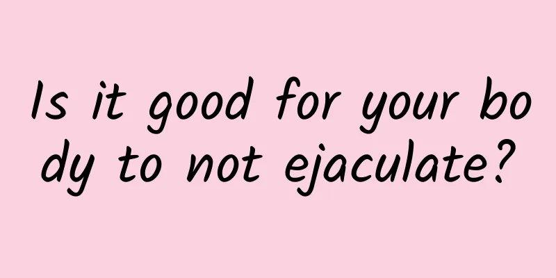 Is it good for your body to not ejaculate?