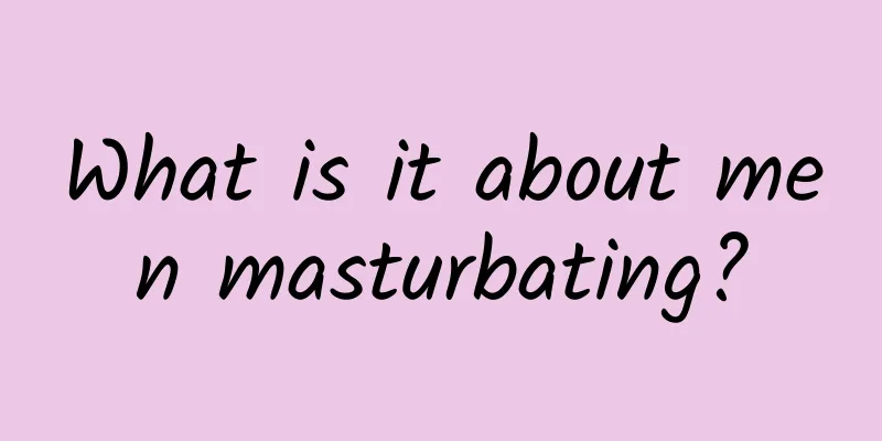 What is it about men masturbating?