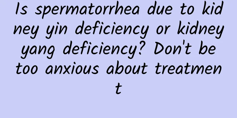 Is spermatorrhea due to kidney yin deficiency or kidney yang deficiency? Don't be too anxious about treatment