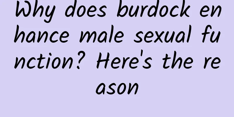 Why does burdock enhance male sexual function? Here's the reason