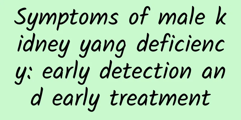 Symptoms of male kidney yang deficiency: early detection and early treatment
