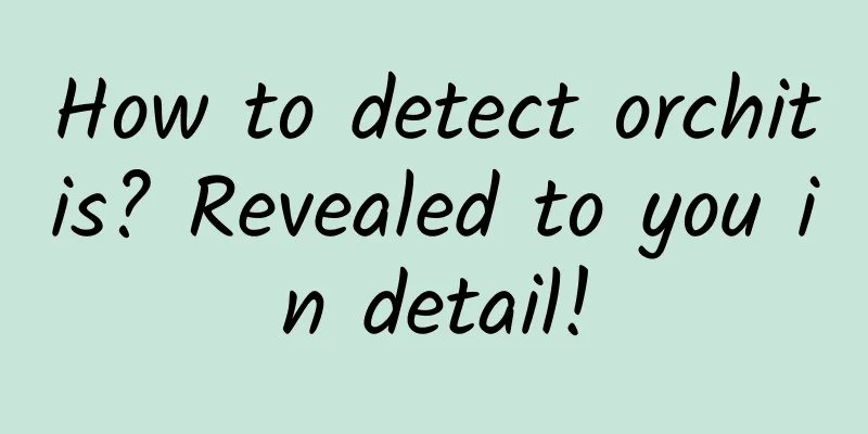 How to detect orchitis? Revealed to you in detail!