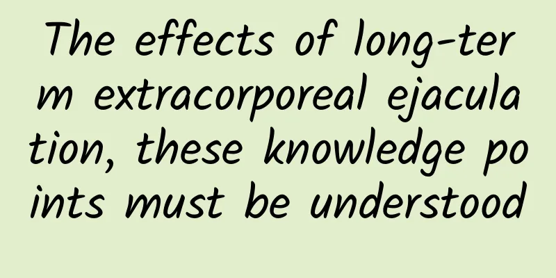 The effects of long-term extracorporeal ejaculation, these knowledge points must be understood