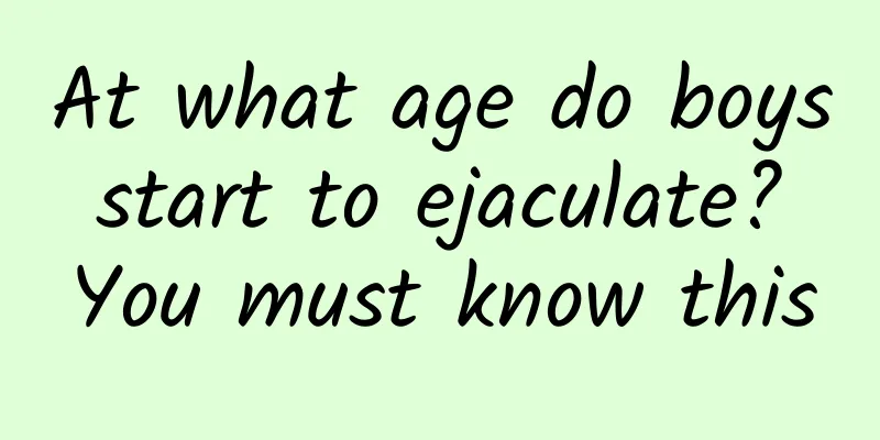 At what age do boys start to ejaculate? You must know this