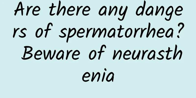 Are there any dangers of spermatorrhea? Beware of neurasthenia