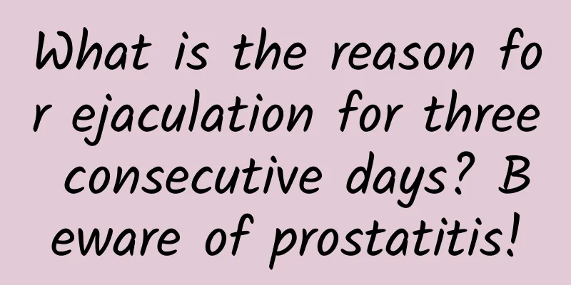 What is the reason for ejaculation for three consecutive days? Beware of prostatitis!