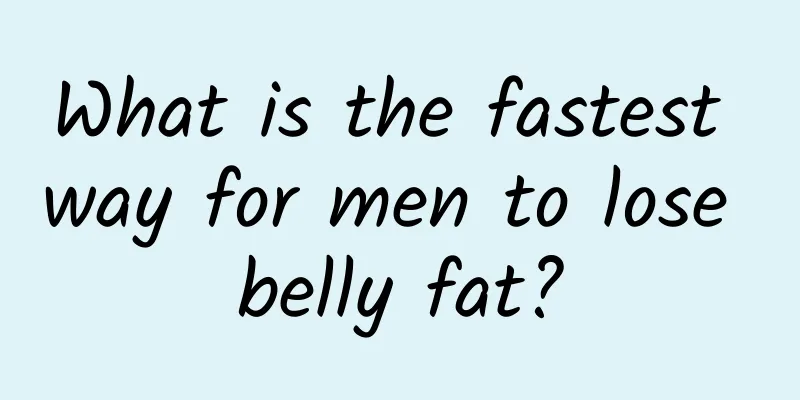 What is the fastest way for men to lose belly fat?
