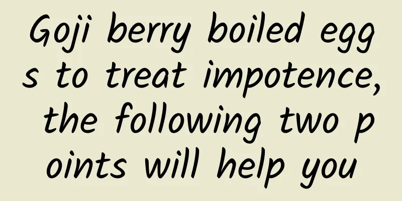 Goji berry boiled eggs to treat impotence, the following two points will help you