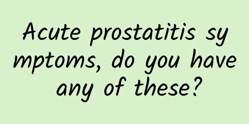 Acute prostatitis symptoms, do you have any of these?