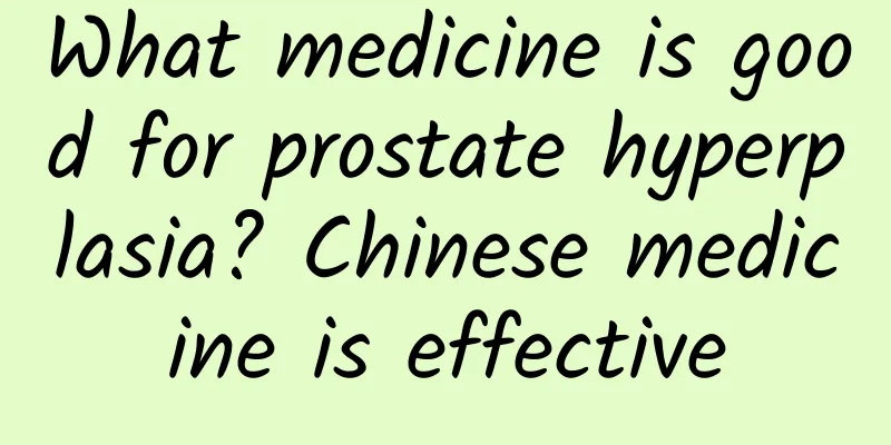 What medicine is good for prostate hyperplasia? Chinese medicine is effective