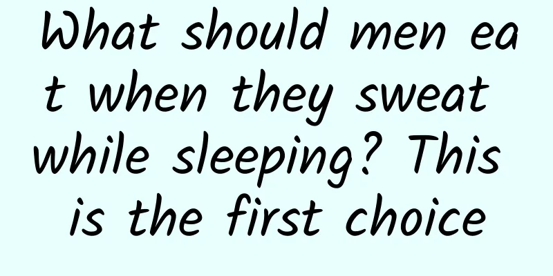 What should men eat when they sweat while sleeping? This is the first choice