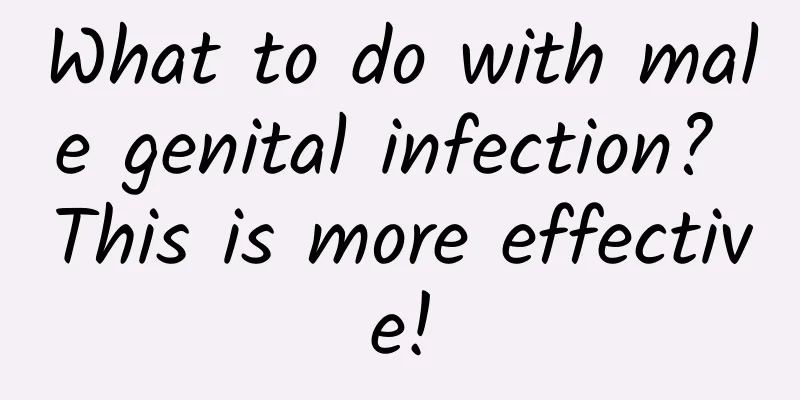 What to do with male genital infection? This is more effective!