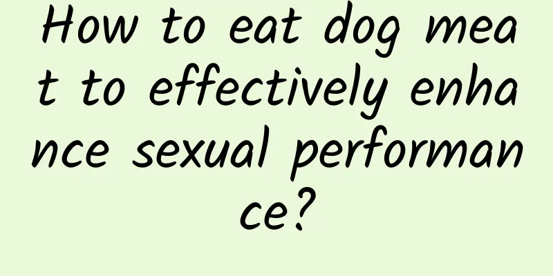 How to eat dog meat to effectively enhance sexual performance?