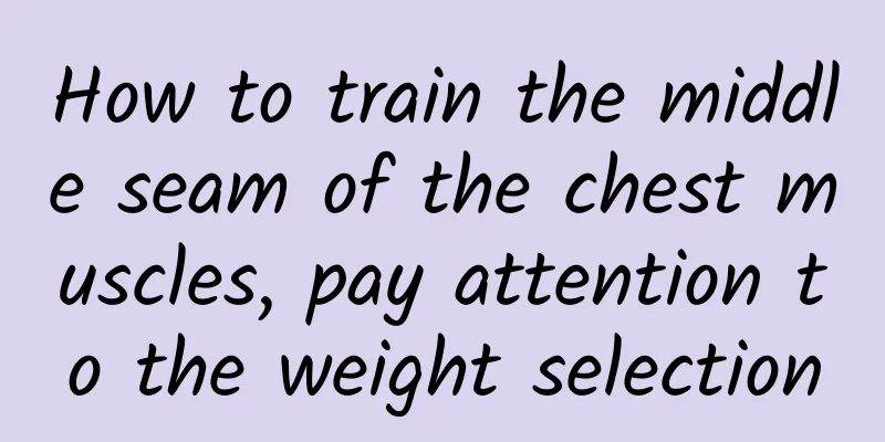 How to train the middle seam of the chest muscles, pay attention to the weight selection