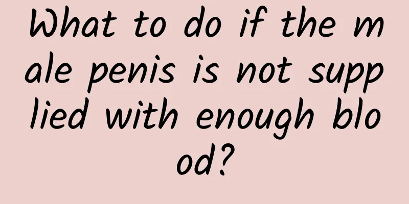 What to do if the male penis is not supplied with enough blood?