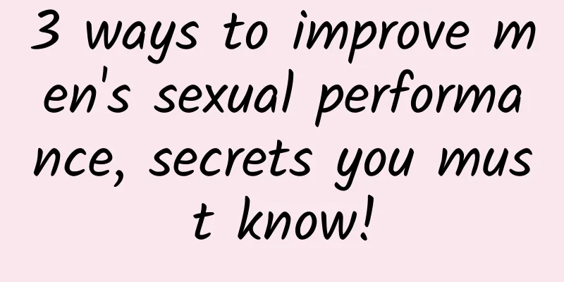 3 ways to improve men's sexual performance, secrets you must know!