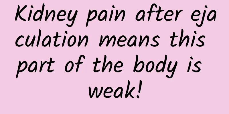 Kidney pain after ejaculation means this part of the body is weak!