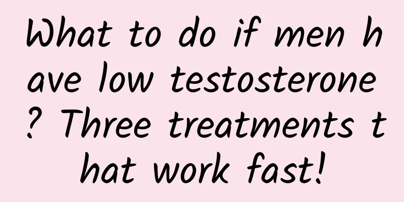 What to do if men have low testosterone? Three treatments that work fast!