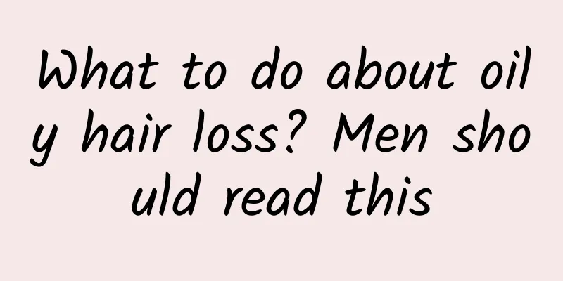 What to do about oily hair loss? Men should read this