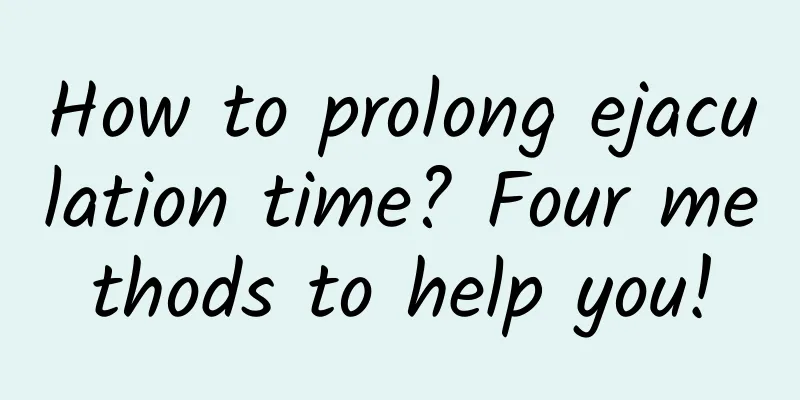 How to prolong ejaculation time? Four methods to help you!