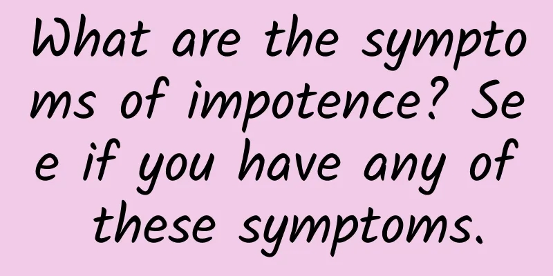 What are the symptoms of impotence? See if you have any of these symptoms.