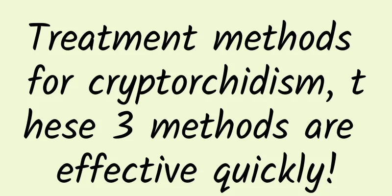 Treatment methods for cryptorchidism, these 3 methods are effective quickly!