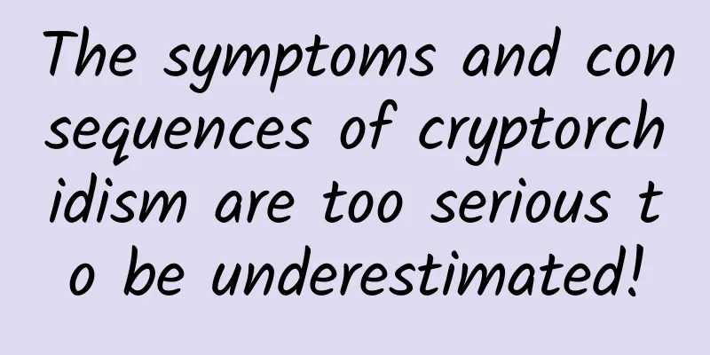 The symptoms and consequences of cryptorchidism are too serious to be underestimated!