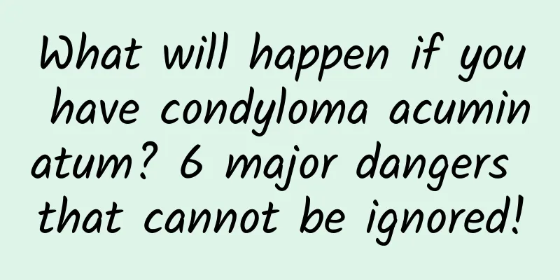 What will happen if you have condyloma acuminatum? 6 major dangers that cannot be ignored!