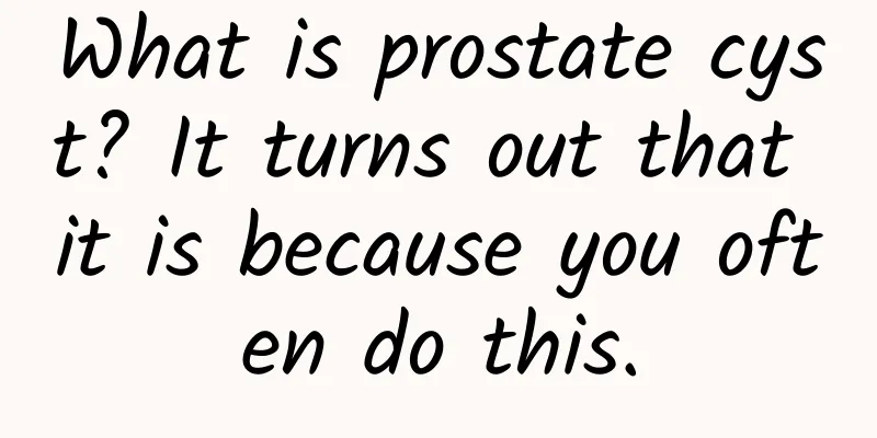 What is prostate cyst? It turns out that it is because you often do this.