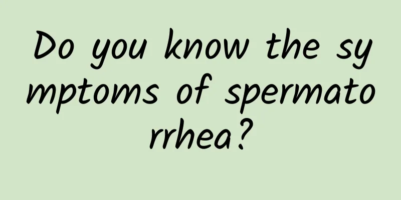 Do you know the symptoms of spermatorrhea?