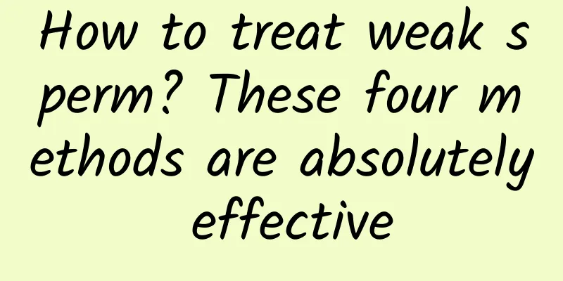 How to treat weak sperm? These four methods are absolutely effective