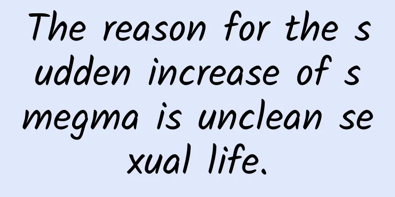 The reason for the sudden increase of smegma is unclean sexual life.