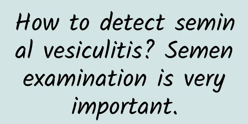 How to detect seminal vesiculitis? Semen examination is very important.