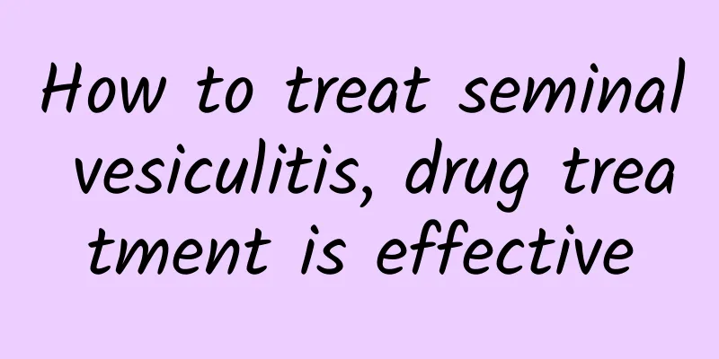 How to treat seminal vesiculitis, drug treatment is effective