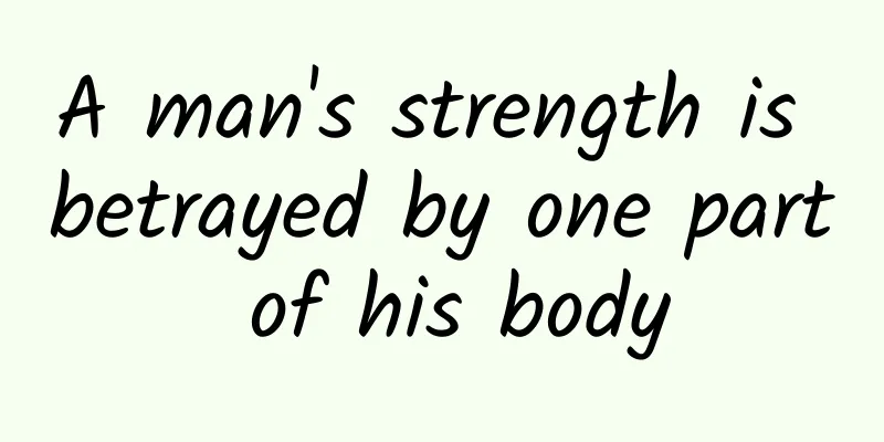A man's strength is betrayed by one part of his body
